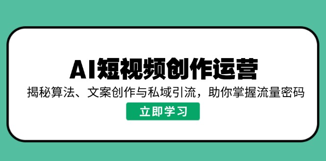 AI短视频创作运营，揭秘算法、文案创作与私域引流，助你掌握流量密码-800资源网