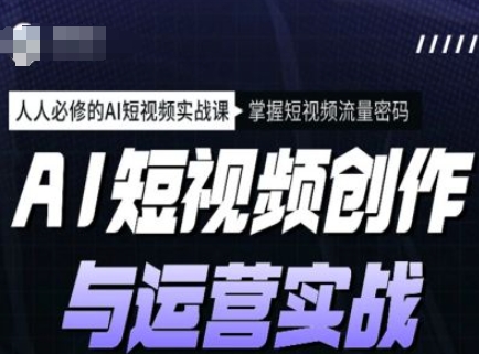 AI短视频创作与运营实战课程，人人必修的AI短视频实战课，掌握短视频流量密码-800资源网