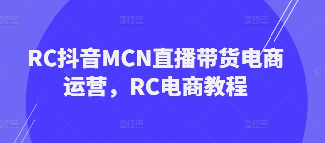 RC抖音MCN直播带货电商运营，RC电商教程-800资源网
