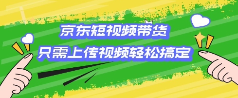 京东短视频带货，只需上传视频就搞定，小白轻松上手-800资源网