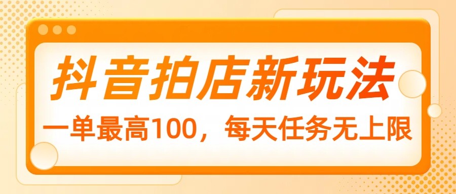 抖音拍店新玩法，一单最高100，每天任务无上限-800资源网