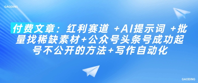 付费文章：红利赛道 +AI提示词 +批量找稀缺素材+公众号头条号成功起号不公开的方法+写作自动化-800资源网