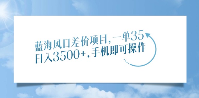 蓝海风口差价项目，一单35，日入3500+，手机即可操作-800资源网