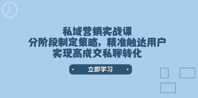 私域营销实战课，分阶段制定策略，精准触达用户，实现高成交私聊转化-800资源网