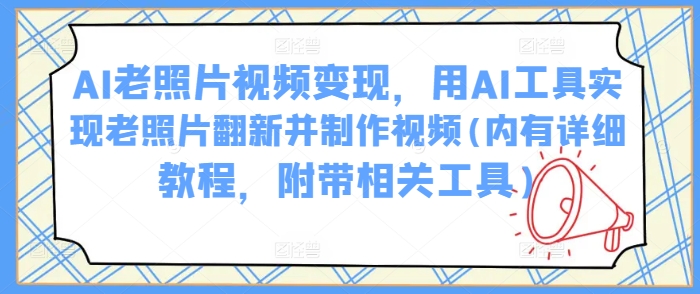 AI老照片视频变现，用AI工具实现老照片翻新并制作视频(内有详细教程，附带相关工具)-800资源网