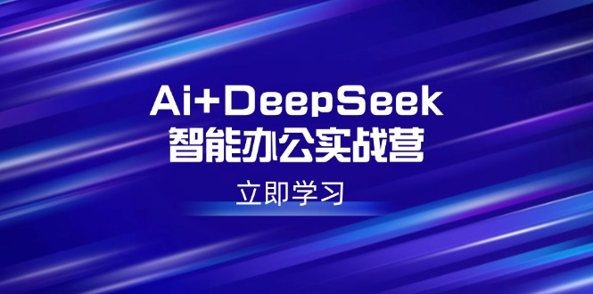 Ai+DeepSeek智能办公实战营：解锁AI写作、设计、PPT等高薪技能-800资源网