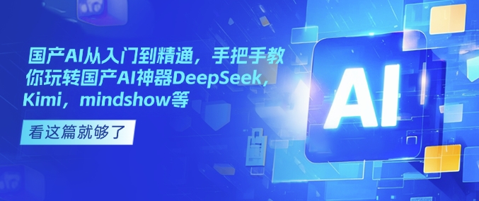 国产AI从入门到精通，手把手教你玩转国产AI神器DeepSeek，Kimi，mindshow等-800资源网