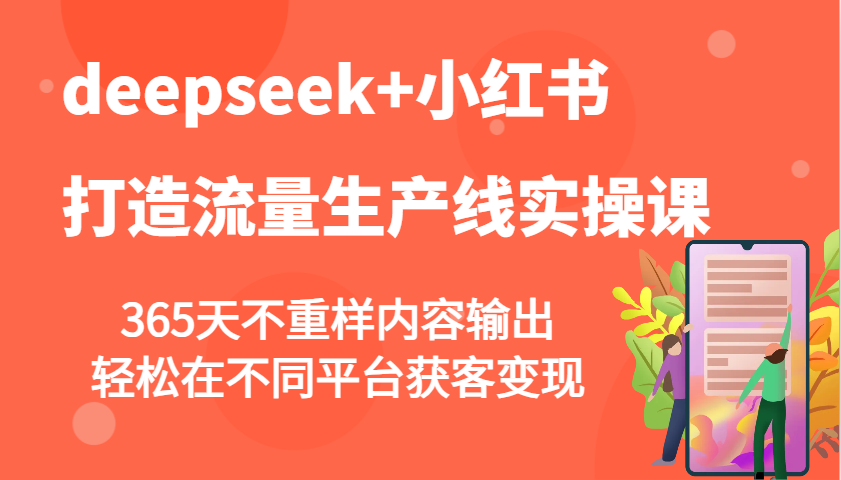 deepseek+小红书打造流量生产线实操课，365天不重样内容输出，轻松在不同平台获客变现-800资源网