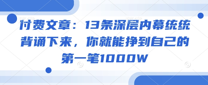 付费文章：13条深层内幕统统背诵下来，你就能挣到自己的第一笔1000W-800资源网