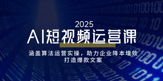 AI短视频运营课，涵盖算法运营实操，助力企业降本增效，打造爆款文案-800资源网