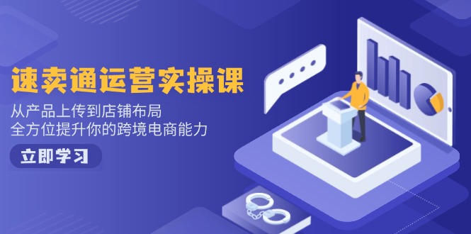 速卖通运营实操课，从产品上传到店铺布局，全方位提升你的跨境电商能力-800资源网