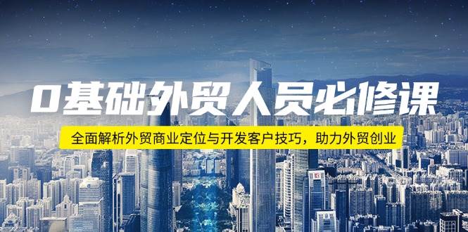 0基础外贸人员必修课：全面解析外贸商业定位与开发客户技巧，助力外贸创业-800资源网
