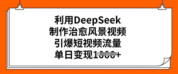 利用DeepSeek制作治愈风景视频，引爆短视频流量，单日变现多张-800资源网