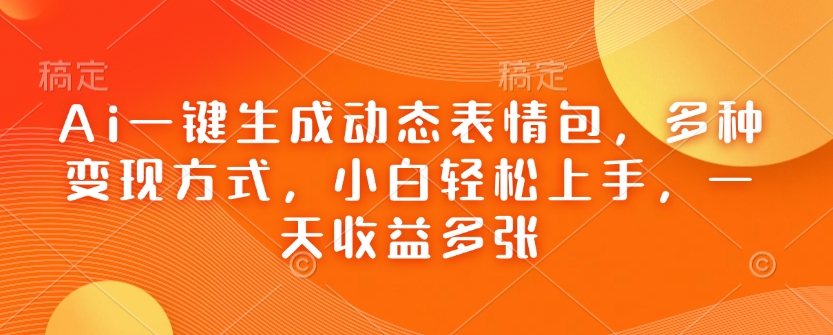Ai一键生成动态表情包，多种变现方式，小白轻松上手，一天收益多张-800资源网