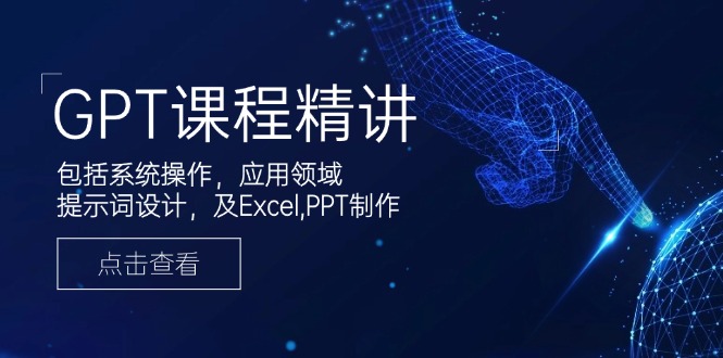 GPT课程精讲，包括系统操作，应用领域，提示词设计，及Excel,PPT制作-800资源网