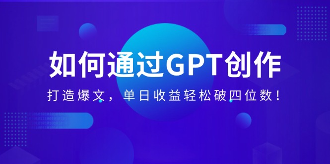 如何通过GPT创作，打造爆文，单日收益轻松破四位数！-800资源网