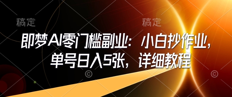 即梦AI零门槛副业：小白抄作业，单号日入5张，详细教程-800资源网