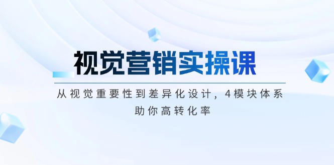 视觉营销实操课, 从视觉重要性到差异化设计, 4模块体系, 助你高转化率-800资源网