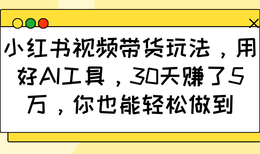 小红书视频带货玩法，用好AI工具，30天赚了5万，你也能轻松做到-800资源网
