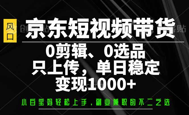 京东短视频带货，0剪辑，0选品，只需上传素材，单日稳定变现1000+-800资源网