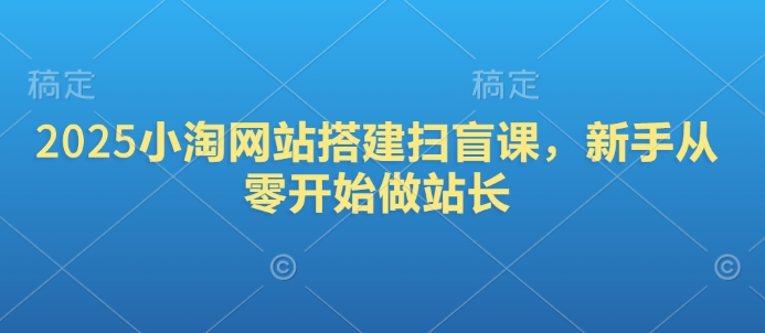 2025小淘网站搭建扫盲课，新手从零开始做站长-800资源网