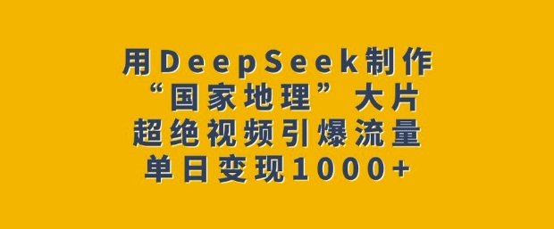 用DeepSeek制作“国家地理”大片，超绝视频引爆流量，单日变现多张-800资源网