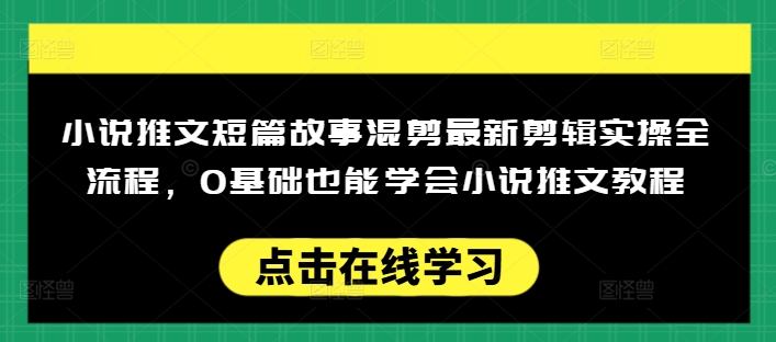 小说推文短篇故事混剪最新剪辑实操全流程，0基础也能学会小说推文教程，肯干多发日入多张-800资源网