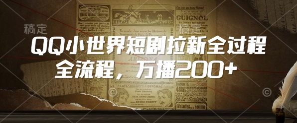 QQ小世界短剧拉新全流程，万播200+-800资源网