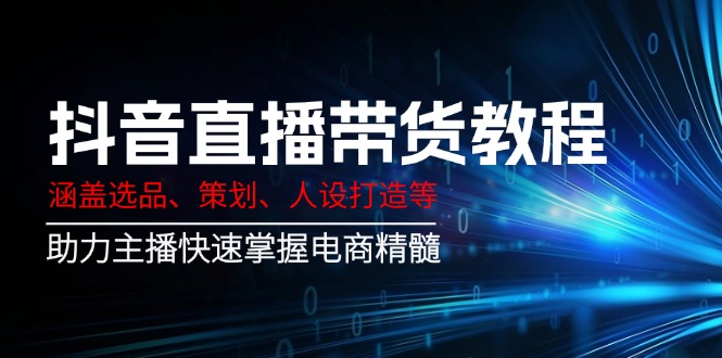 抖音直播带货教程：涵盖选品、策划、人设打造等,助力主播快速掌握电商精髓-800资源网