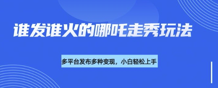 利用deepseek制作谁发谁火的哪吒2人物走秀视频，多平台发布多种变现-800资源网