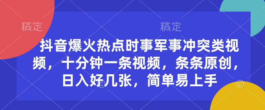 抖音爆火热点时事军事冲突类视频，十分钟一条视频，条条原创，日入好几张，简单易上手-800资源网