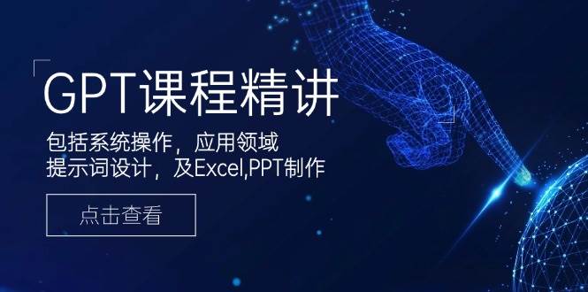 GPT课程精讲，包括系统操作，应用领域，提示词设计，及Excel，PPT制作-800资源网