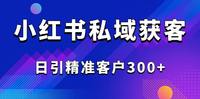 2025最新小红书平台引流获客截流自热玩法讲解，日引精准客户300+-800资源网