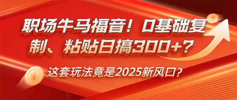 职场牛马福音！0基础复制、粘贴日搞300+？这套玩法竟是2025新风口？-800资源网