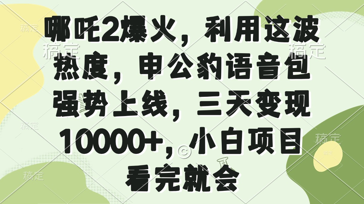 哪吒2爆火，利用这波热度，申公豹语音包强势上线，三天变现10000+，小…-800资源网