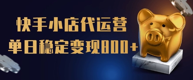 【快手小店代运营】限时托管计划，全程喂饭，单日稳定变现5张-800资源网