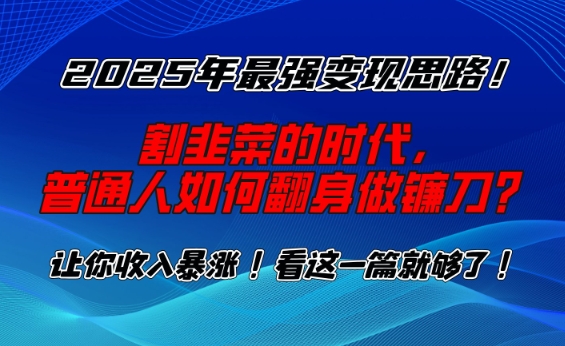 2025年最强变现思路，割韭菜的时代， 普通人如何翻身做镰刀？-800资源网