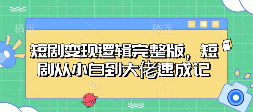 短剧变现逻辑完整版，短剧从小白到大佬速成记-800资源网