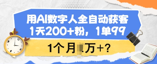 用AI数字人全自动获客，1天200+粉，1单99，1个月1个W+?-800资源网