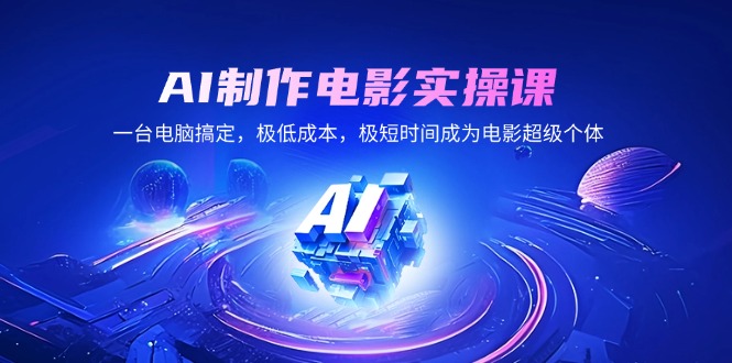 AI制作电影实操课，一台电脑搞定，极低成本，极短时间成为电影超级个体-800资源网