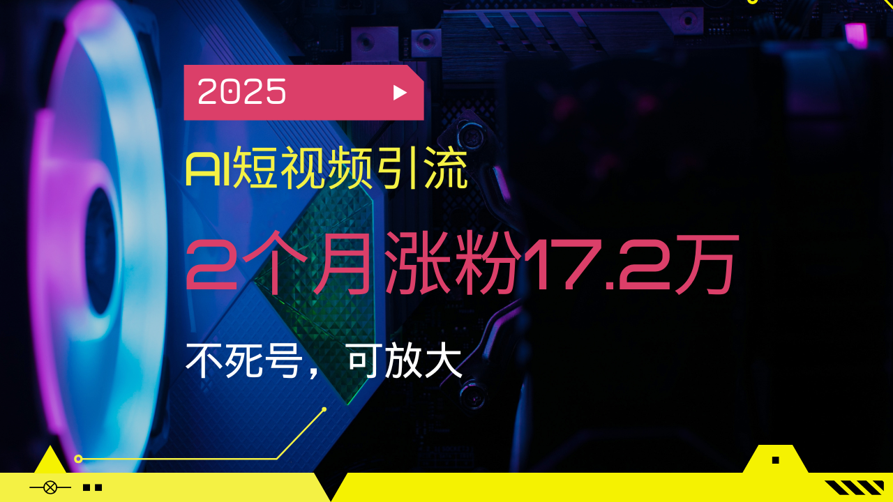 2025AI短视频引流，2个月涨粉17.2万，不死号，可放大-800资源网