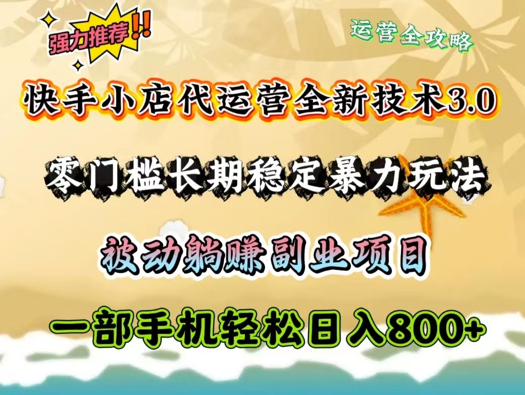 快手小店代运营全新技术3.0，零门槛长期稳定暴力玩法，被动躺赚一部手机轻松日入800+-800资源网