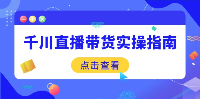 千川直播带货实操指南：从选品到数据优化，基础到实操全面覆盖-800资源网
