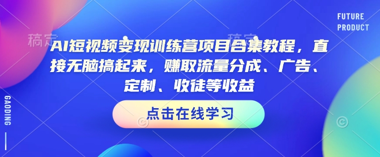 AI短视频变现训练营项目合集教程，直接无脑搞起来，赚取流量分成、广告、定制、收徒等收益-800资源网