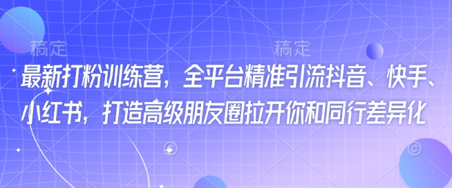最新打粉训练营，全平台精准引流抖音、快手、小红书，打造高级朋友圈拉开你和同行差异化-800资源网