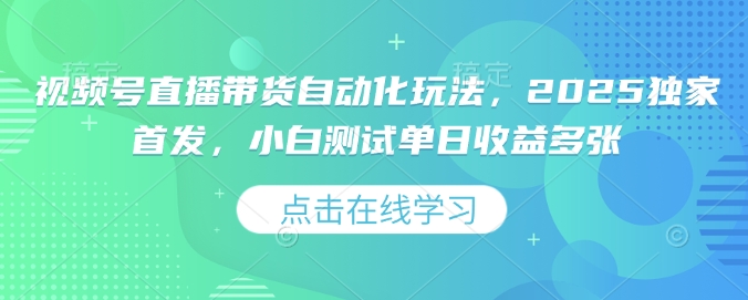 视频号直播带货自动化玩法，2025独家首发，小白测试单日收益多张-800资源网