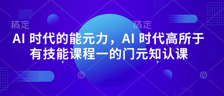 AI 时代的‮能元‬力，AI 时代高‮所于‬有技能课程‮一的‬门元‮知认‬课-800资源网