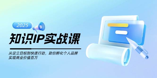 知识IP实战课，从设立目标到快速行动，助你孵化个人品牌，实现商业价值百万-800资源网