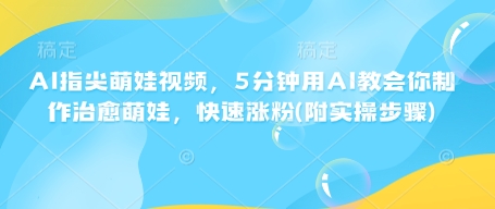 AI指尖萌娃视频，5分钟用AI教会你制作治愈萌娃，快速涨粉(附实操步骤)-800资源网