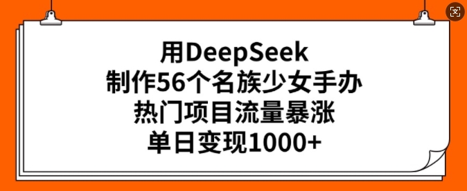 用DeepSeek制作56个名族少女手办，热门项目流量暴涨，单日变现多张-800资源网